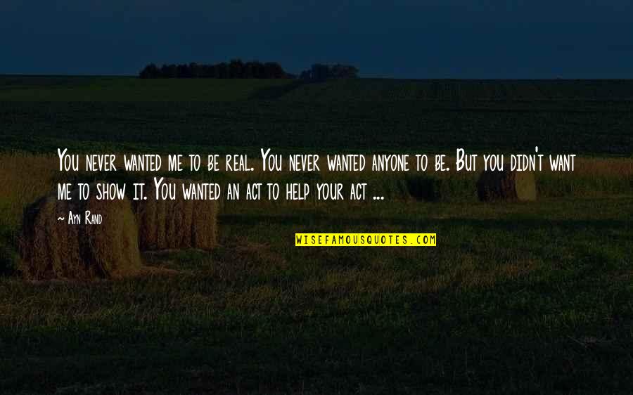 The Act Quotes By Ayn Rand: You never wanted me to be real. You