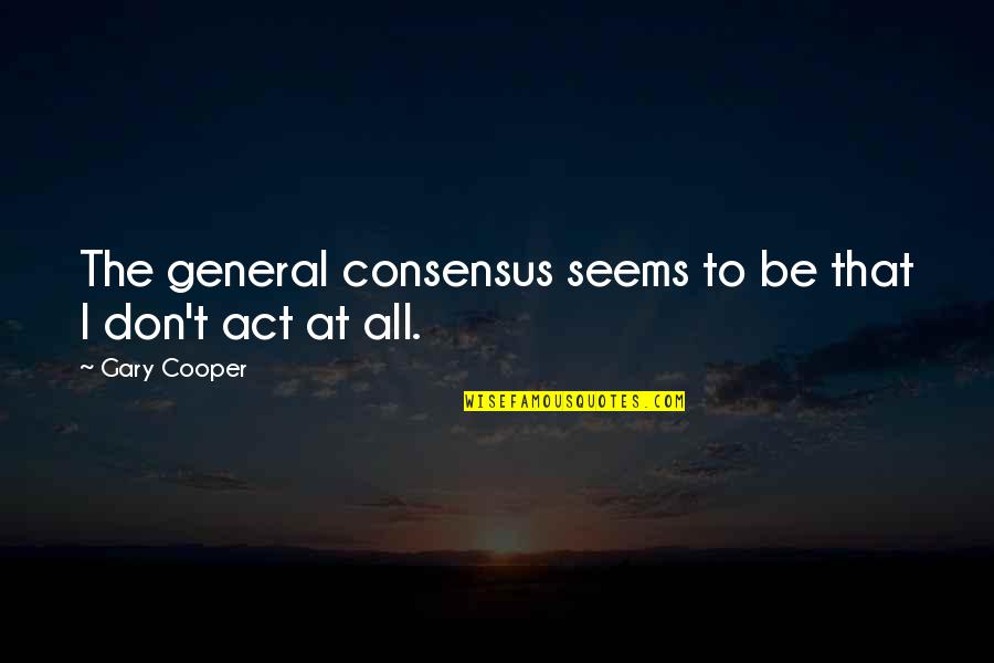 The Act Quotes By Gary Cooper: The general consensus seems to be that I