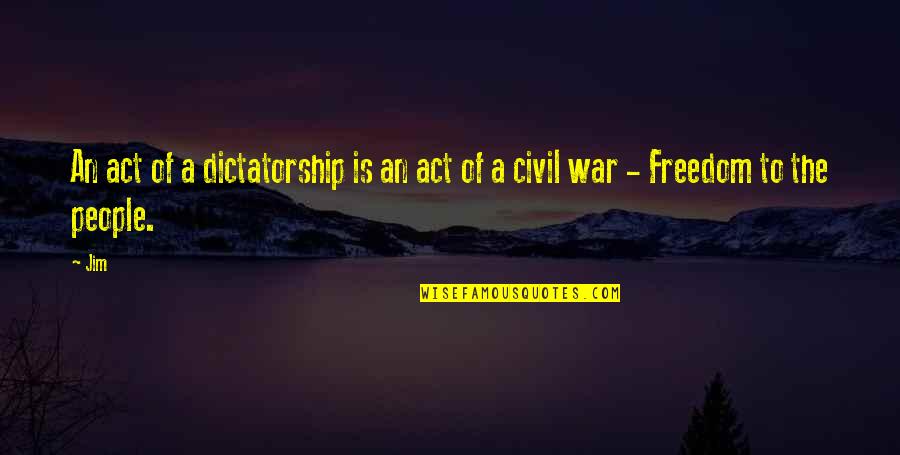 The Act Quotes By Jim: An act of a dictatorship is an act