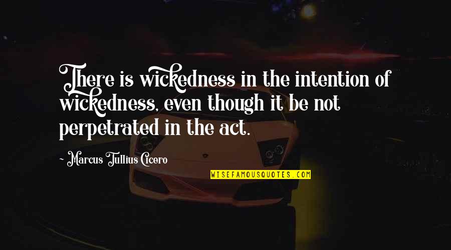 The Act Quotes By Marcus Tullius Cicero: There is wickedness in the intention of wickedness,