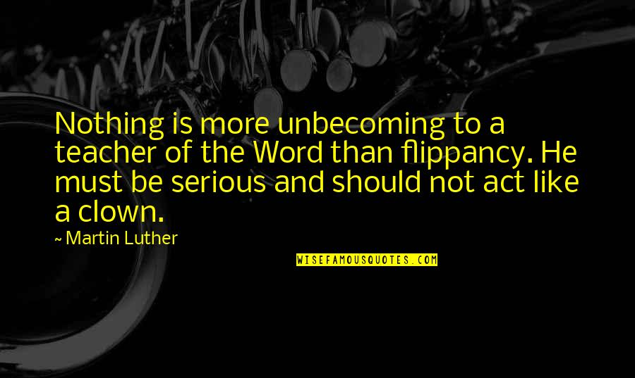 The Act Quotes By Martin Luther: Nothing is more unbecoming to a teacher of