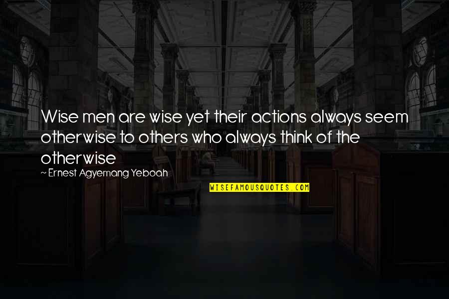 The Actions Of Others Quotes By Ernest Agyemang Yeboah: Wise men are wise yet their actions always