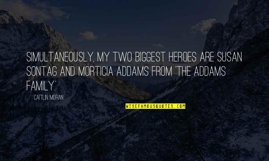 The Addams Family Best Quotes By Caitlin Moran: Simultaneously, my two biggest heroes are Susan Sontag The Addams Family Best Quotes By Caitlin Moran: Simultaneously, my two biggest heroes are Susan Sontag