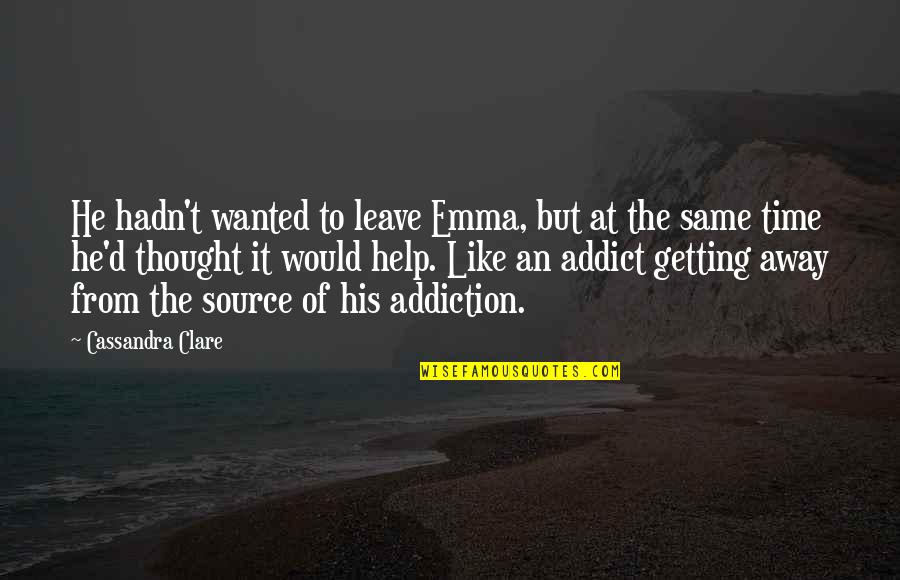 The Addict Quotes By Cassandra Clare: He hadn't wanted to leave Emma, but at