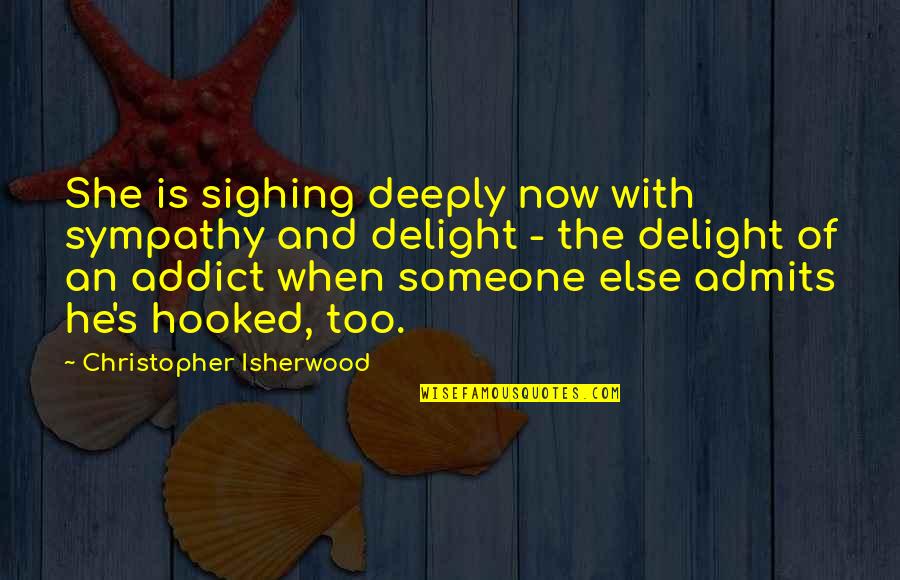 The Addict Quotes By Christopher Isherwood: She is sighing deeply now with sympathy and