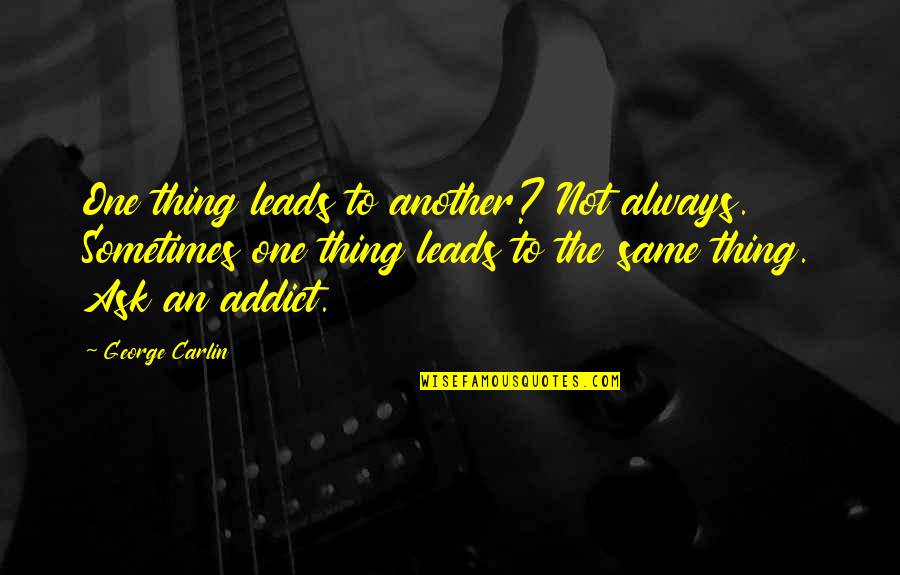 The Addict Quotes By George Carlin: One thing leads to another? Not always. Sometimes