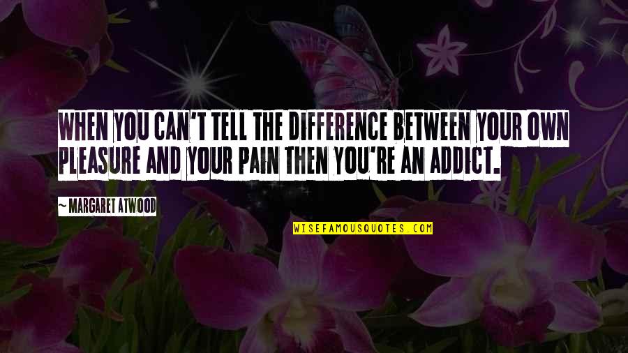 The Addict Quotes By Margaret Atwood: When you can't tell the difference between your