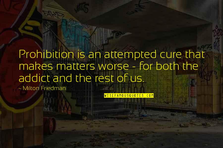 The Addict Quotes By Milton Friedman: Prohibition is an attempted cure that makes matters