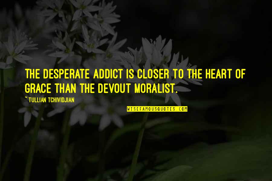 The Addict Quotes By Tullian Tchividjian: The desperate addict is closer to the heart