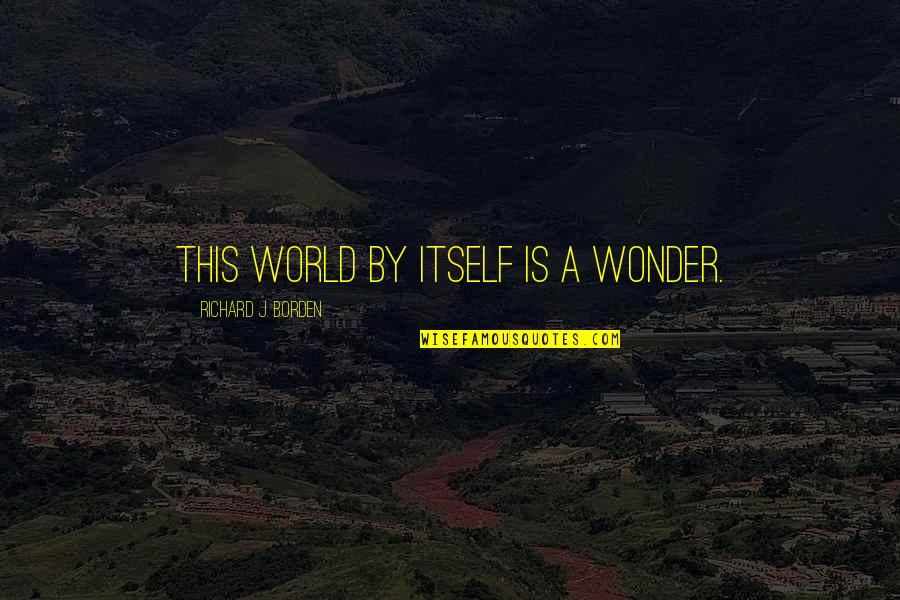 The Admiral Roaring Currents Famous Quotes By Richard J. Borden: This world by itself is a wonder.