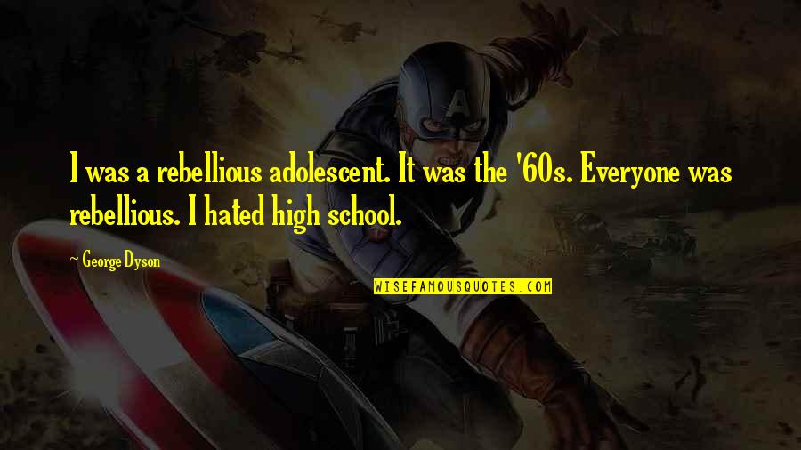 The Adolescent Quotes By George Dyson: I was a rebellious adolescent. It was the The Adolescent Quotes By George Dyson: I was a rebellious adolescent. It was the