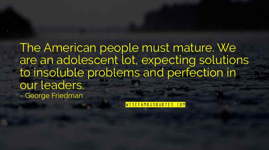 The Adolescent Quotes By George Friedman: The American people must mature. We are an The Adolescent Quotes By George Friedman: The American people must mature. We are an