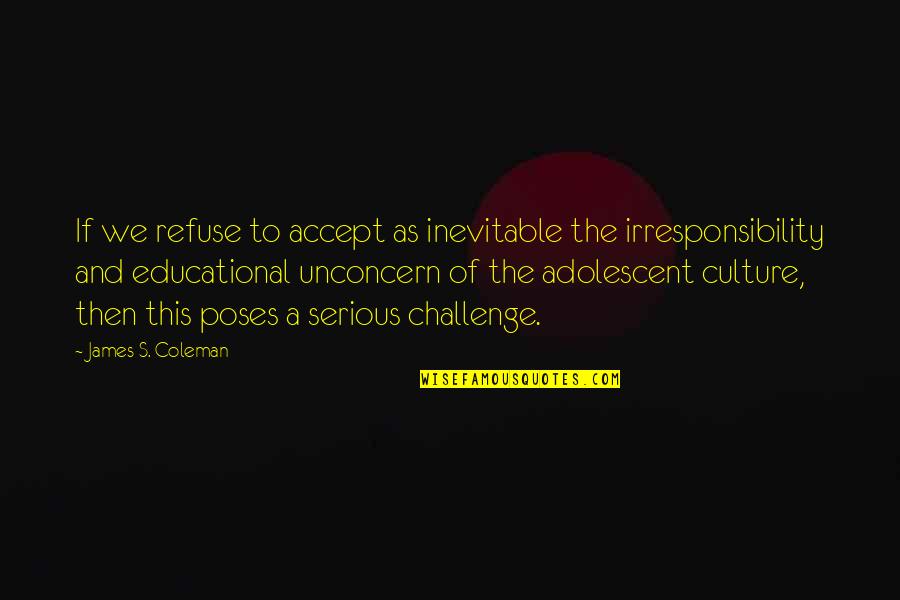The Adolescent Quotes By James S. Coleman: If we refuse to accept as inevitable the The Adolescent Quotes By James S. Coleman: If we refuse to accept as inevitable the