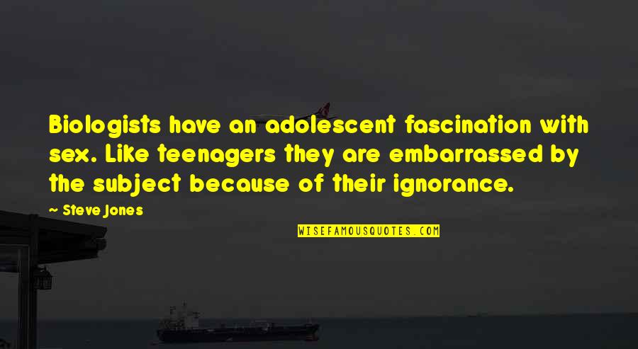 The Adolescent Quotes By Steve Jones: Biologists have an adolescent fascination with sex. Like The Adolescent Quotes By Steve Jones: Biologists have an adolescent fascination with sex. Like