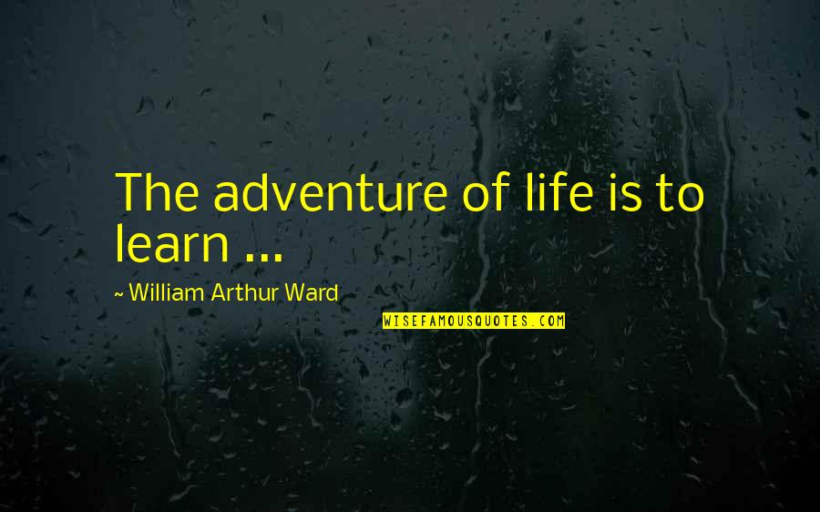 The Adventure Of Life Quotes By William Arthur Ward: The adventure of life is to learn ...