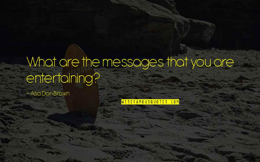 The Advocate Quotes By Asa Don Brown: What are the messages that you are entertaining?