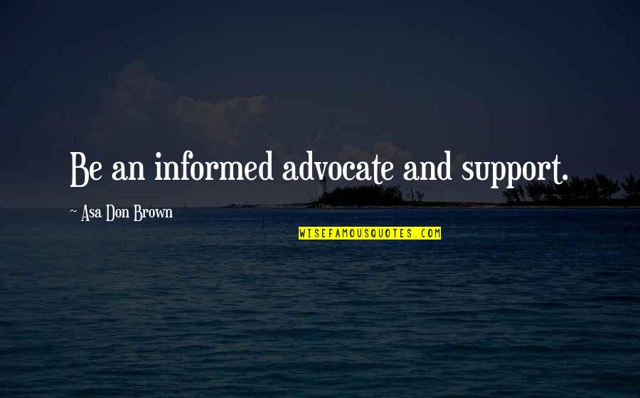 The Advocate Quotes By Asa Don Brown: Be an informed advocate and support.
