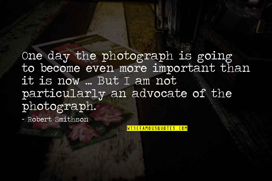 The Advocate Quotes By Robert Smithson: One day the photograph is going to become