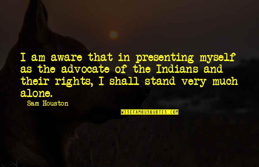 The Advocate Quotes By Sam Houston: I am aware that in presenting myself as