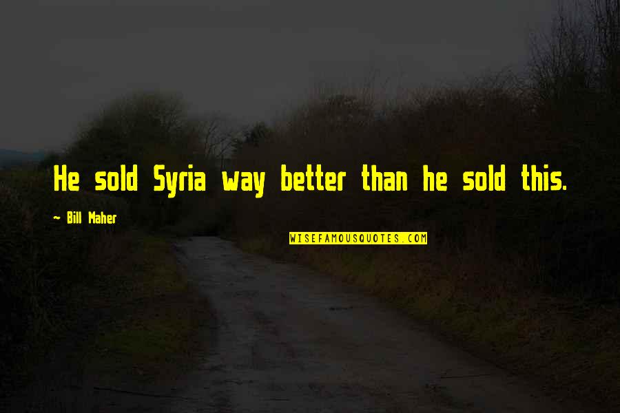 The Affordable Care Act Quotes By Bill Maher: He sold Syria way better than he sold