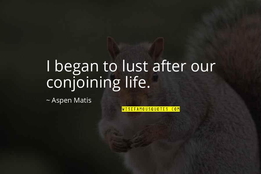 The After Life Quotes By Aspen Matis: I began to lust after our conjoining life. The After Life Quotes By Aspen Matis: I began to lust after our conjoining life.