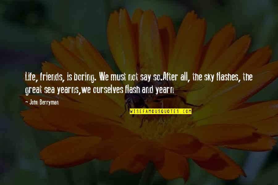 The After Life Quotes By John Berryman: Life, friends, is boring. We must not say