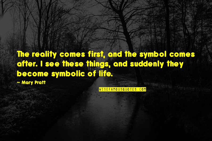 The After Life Quotes By Mary Pratt: The reality comes first, and the symbol comes The After Life Quotes By Mary Pratt: The reality comes first, and the symbol comes