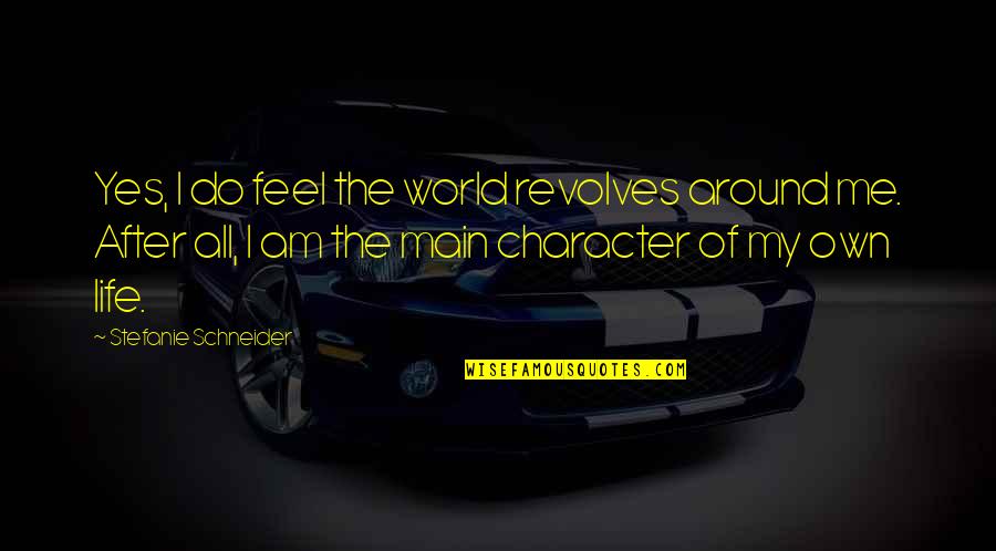The After Life Quotes By Stefanie Schneider: Yes, I do feel the world revolves around The After Life Quotes By Stefanie Schneider: Yes, I do feel the world revolves around