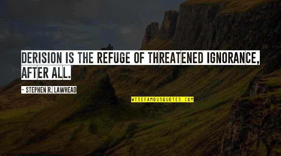 The After Life Quotes By Stephen R. Lawhead: Derision is the refuge of threatened ignorance, after The After Life Quotes By Stephen R. Lawhead: Derision is the refuge of threatened ignorance, after
