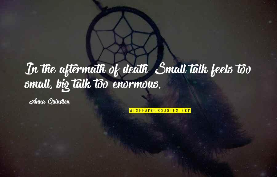The Aftermath Quotes By Anna Quindlen: In the aftermath of death Small talk feels