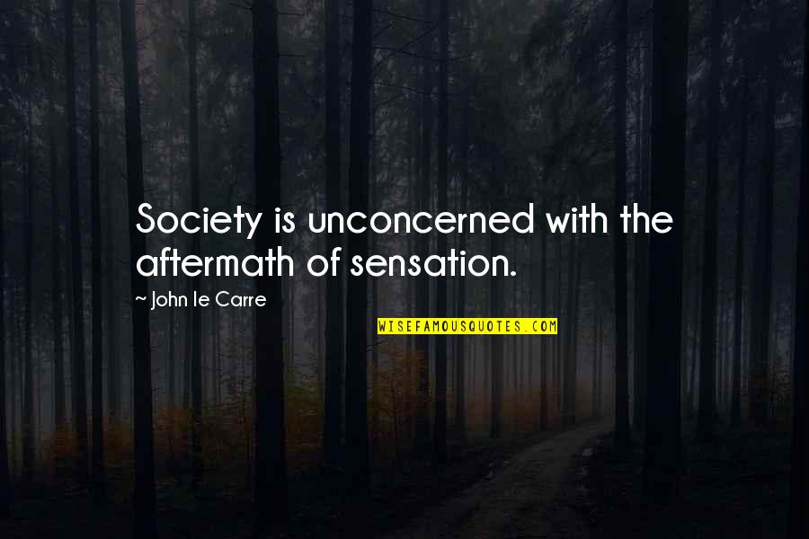 The Aftermath Quotes By John Le Carre: Society is unconcerned with the aftermath of sensation.
