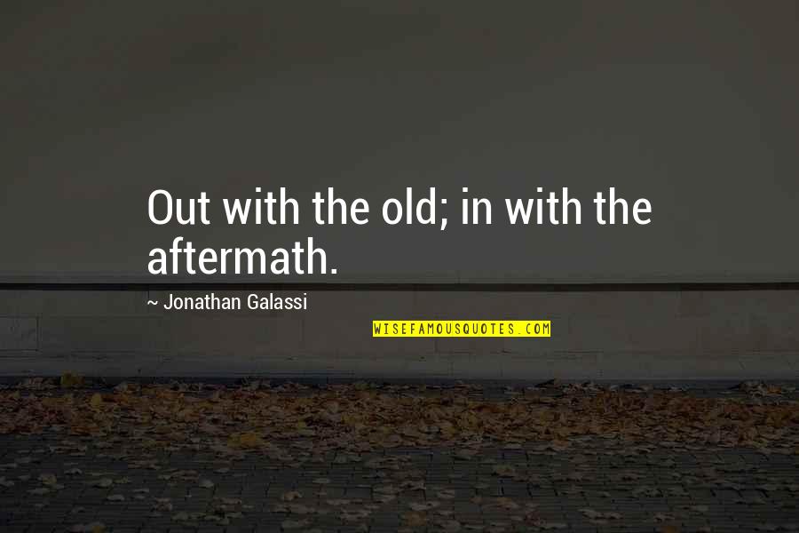 The Aftermath Quotes By Jonathan Galassi: Out with the old; in with the aftermath.