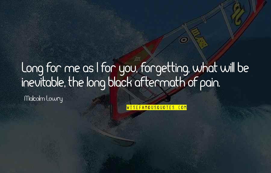 The Aftermath Quotes By Malcolm Lowry: Long for me as I for you, forgetting,