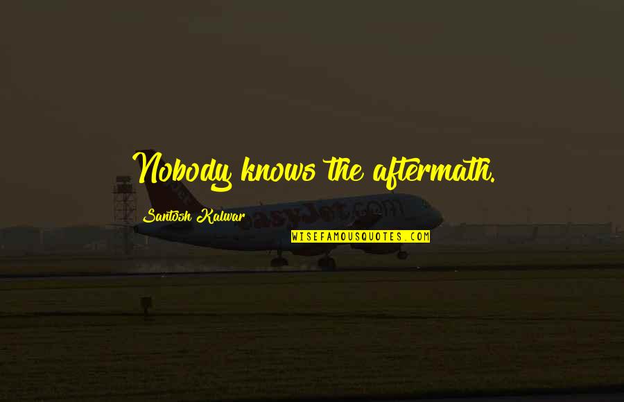 The Aftermath Quotes By Santosh Kalwar: Nobody knows the aftermath.