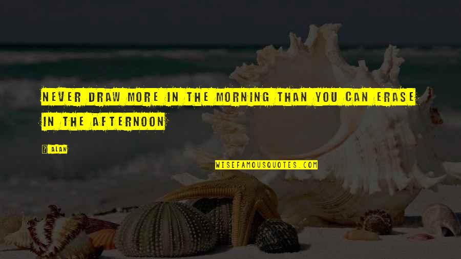 The Afternoon Quotes By Alan: Never draw more in the morning than you