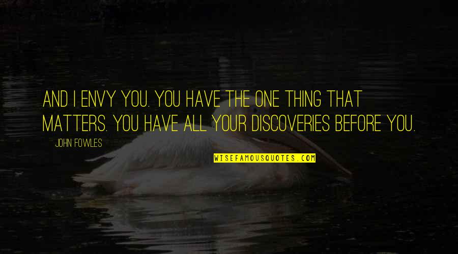 The Age Of Discovery Quotes By John Fowles: And I envy you. You have the one