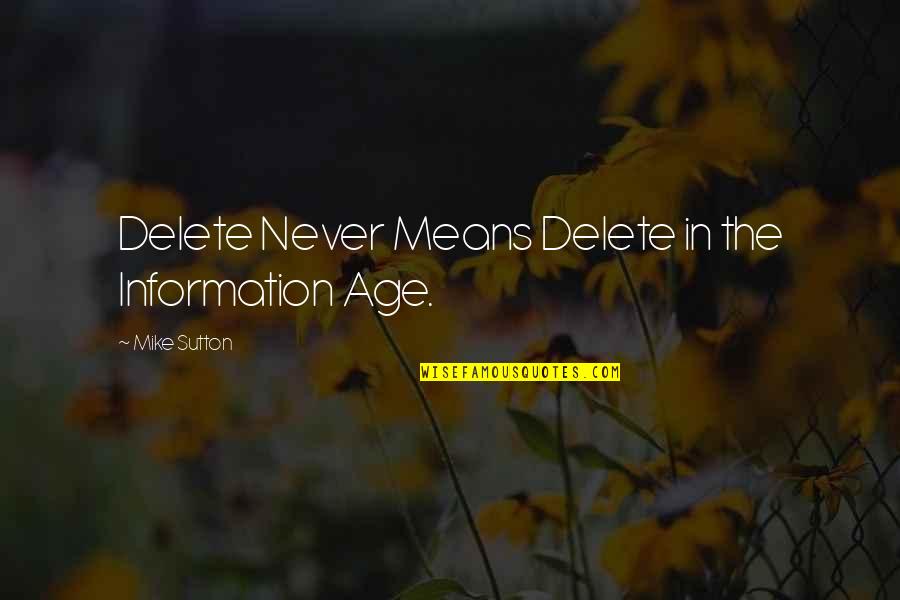 The Age Of Information Quotes By Mike Sutton: Delete Never Means Delete in the Information Age.