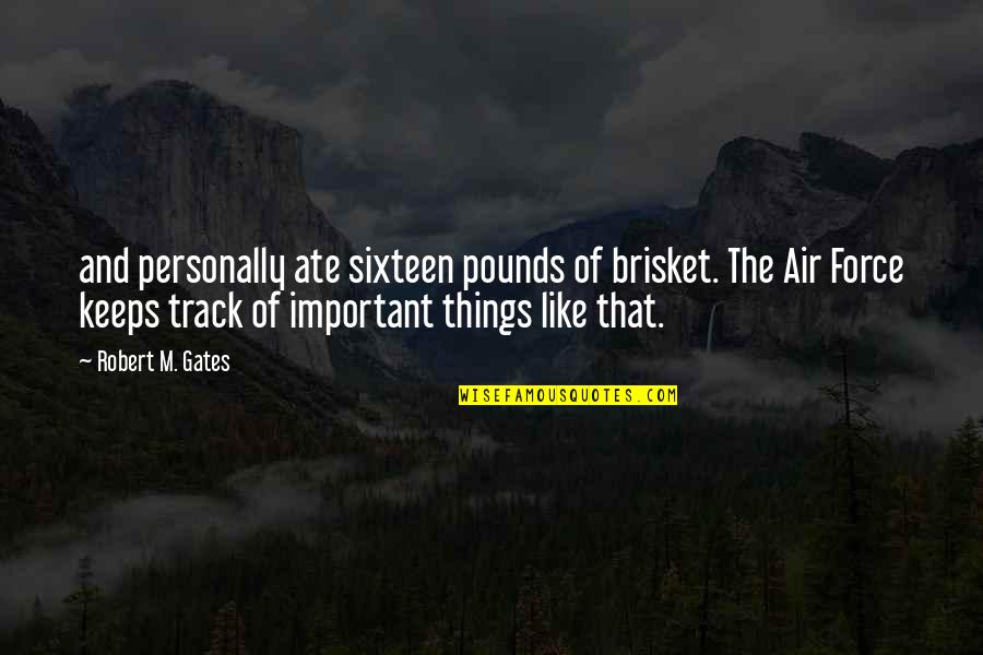 The Air Force Quotes By Robert M. Gates: and personally ate sixteen pounds of brisket. The