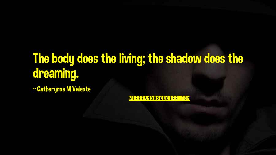 The Airborne Quotes By Catherynne M Valente: The body does the living; the shadow does