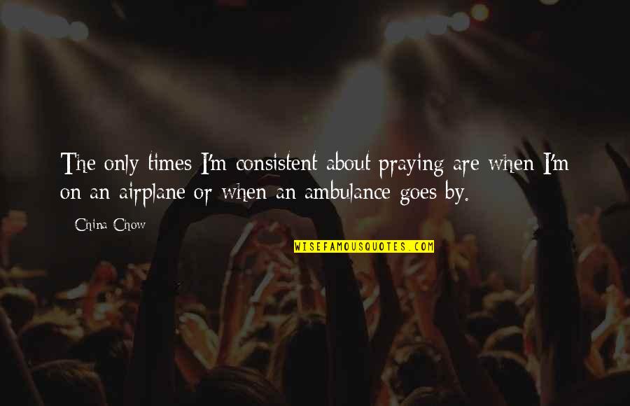 The Airplane Quotes By China Chow: The only times I'm consistent about praying are The Airplane Quotes By China Chow: The only times I'm consistent about praying are