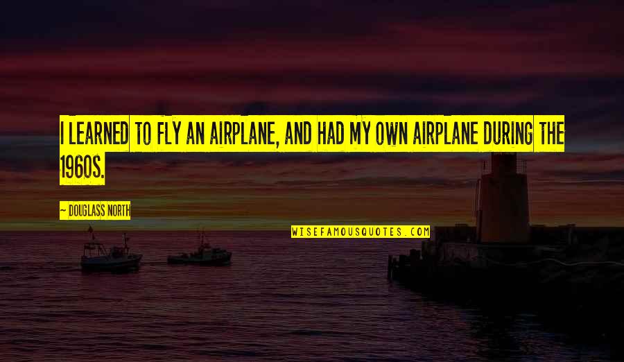 The Airplane Quotes By Douglass North: I learned to fly an airplane, and had
