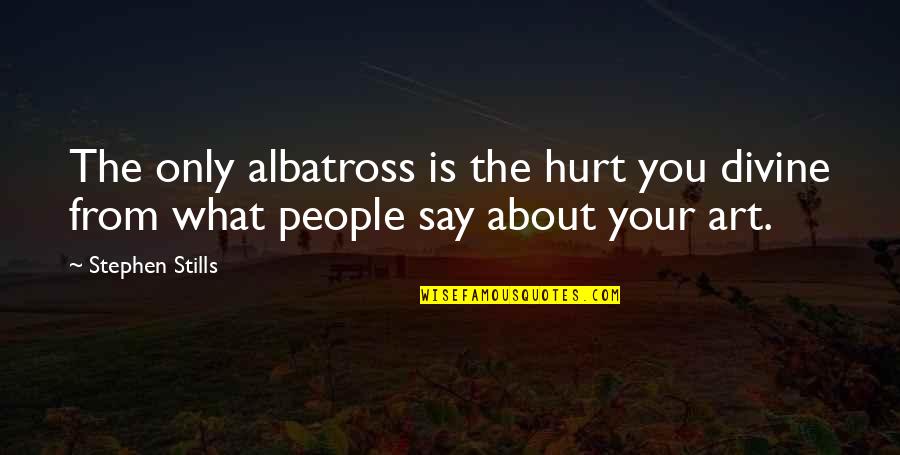 The Albatross Quotes By Stephen Stills: The only albatross is the hurt you divine