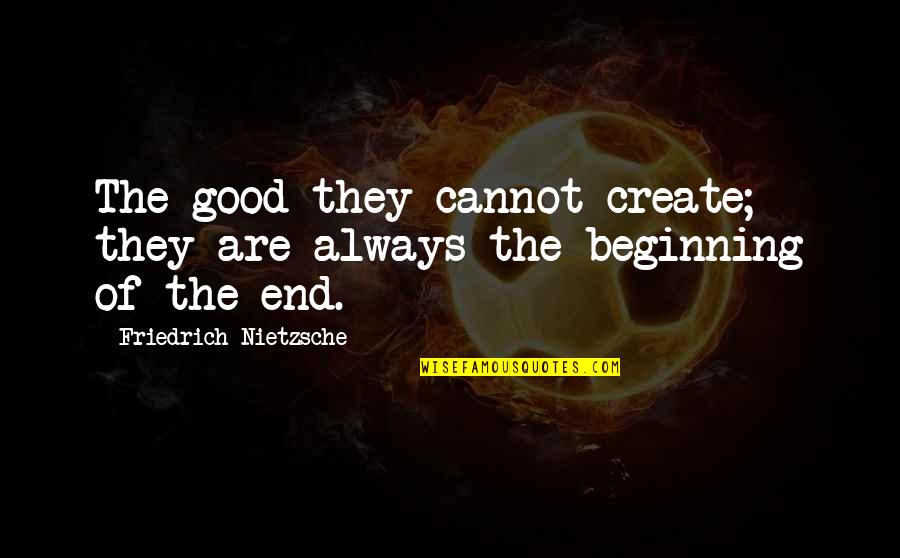 The Alchemist Chapter 1 Quotes By Friedrich Nietzsche: The good-they cannot create; they are always the