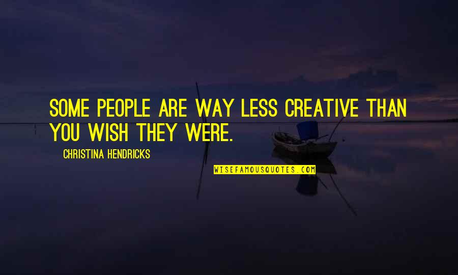 The Alchemist Jonson Quotes By Christina Hendricks: Some people are way less creative than you