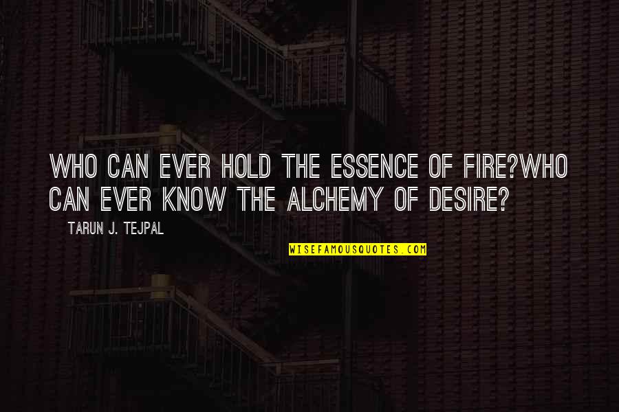 The Alchemy Of Desire Quotes By Tarun J. Tejpal: Who can ever hold the essence of fire?Who