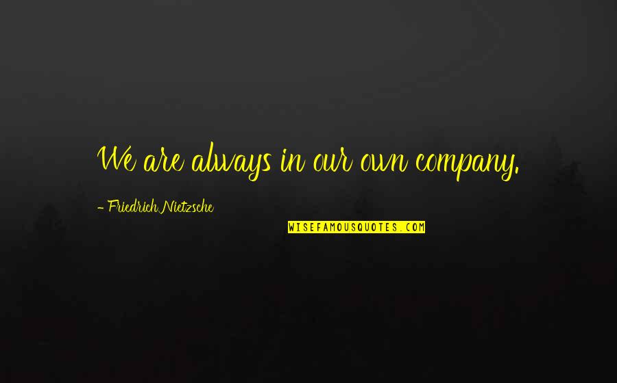 The Alchemy Of Happiness Quotes By Friedrich Nietzsche: We are always in our own company.