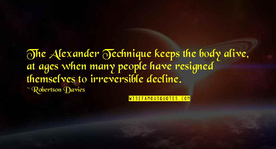 The Alexander Technique Quotes By Robertson Davies: The Alexander Technique keeps the body alive, at