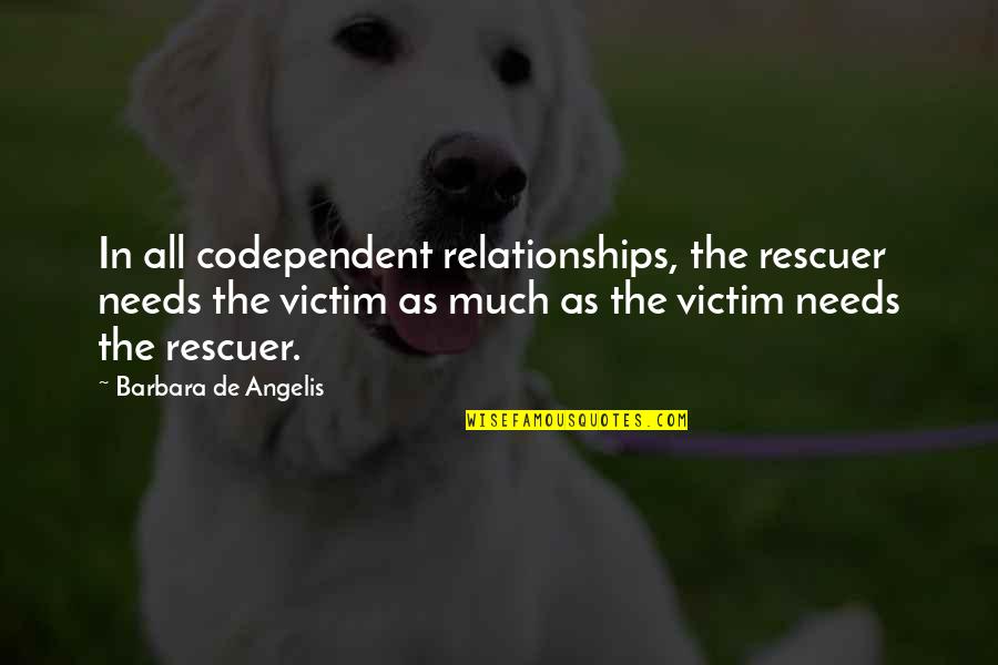 The All Quotes By Barbara De Angelis: In all codependent relationships, the rescuer needs the