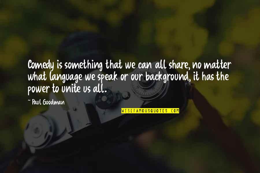 The All Quotes By Paul Goodman: Comedy is something that we can all share,