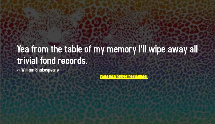 The All Quotes By William Shakespeare: Yea from the table of my memory I'll